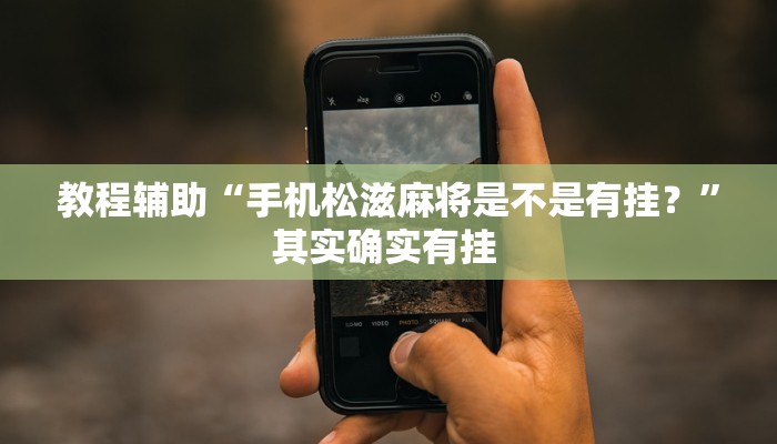 教程辅助“手机松滋麻将是不是有挂？”其实确实有挂 