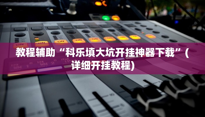 教程辅助“科乐填大坑开挂神器下载”(详细开挂教程)