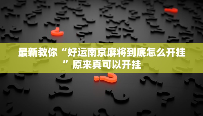 最新教你“好运南京麻将到底怎么开挂”原来真可以开挂