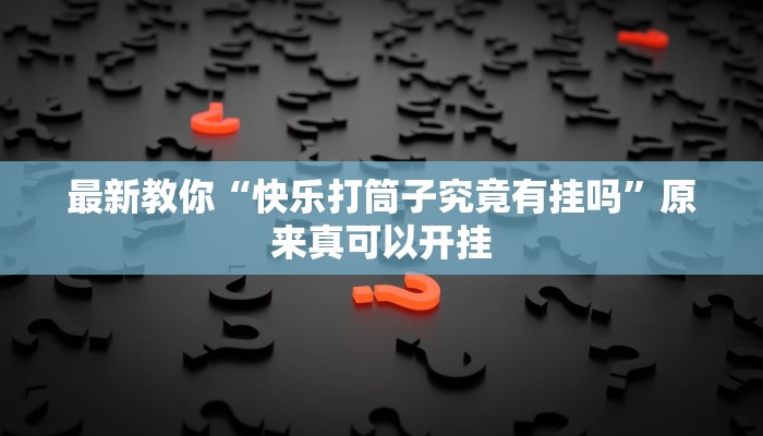 最新教你“快乐打筒子究竟有挂吗”原来真可以开挂