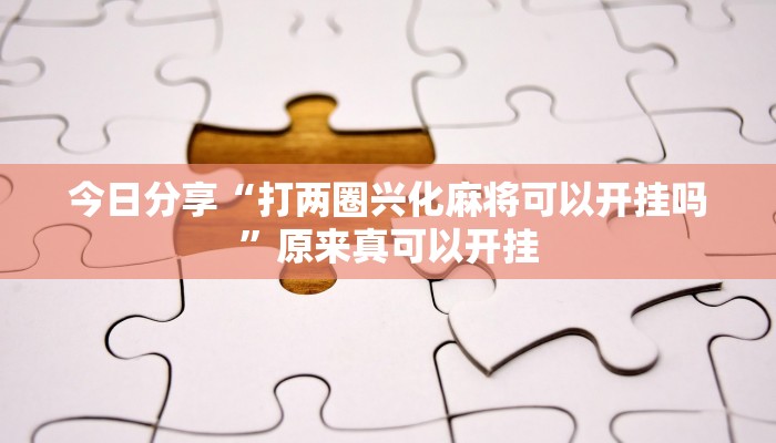 今日分享“打两圈兴化麻将可以开挂吗”原来真可以开挂