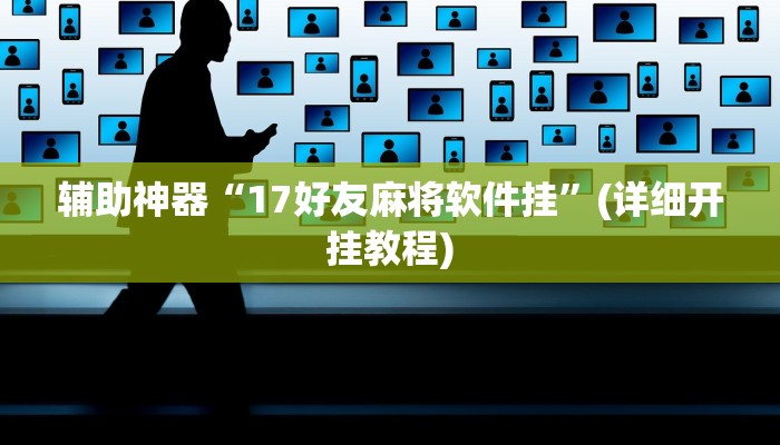 辅助神器“17好友麻将软件挂”(详细开挂教程)