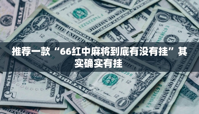 推荐一款“66红中麻将到底有没有挂”其实确实有挂 