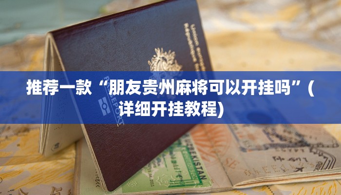 推荐一款“朋友贵州麻将可以开挂吗”(详细开挂教程)