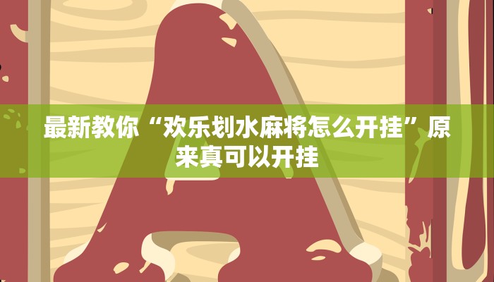 最新教你“欢乐划水麻将怎么开挂”原来真可以开挂