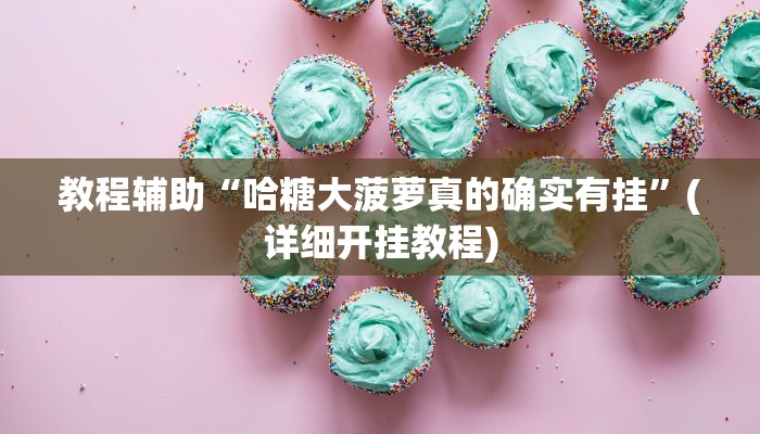 教程辅助“哈糖大菠萝真的确实有挂”(详细开挂教程)
