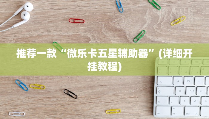 推荐一款“微乐卡五星辅助器”(详细开挂教程)