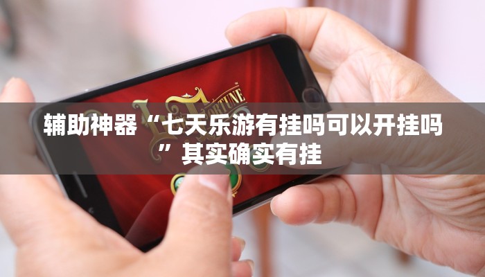 辅助神器“七天乐游有挂吗可以开挂吗”其实确实有挂 