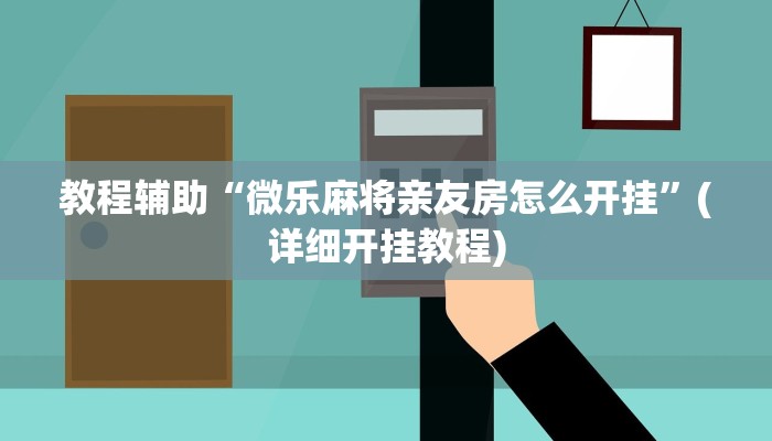 教程辅助“微乐麻将亲友房怎么开挂”(详细开挂教程)