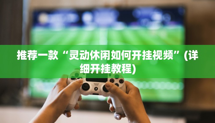 推荐一款“灵动休闲如何开挂视频”(详细开挂教程)