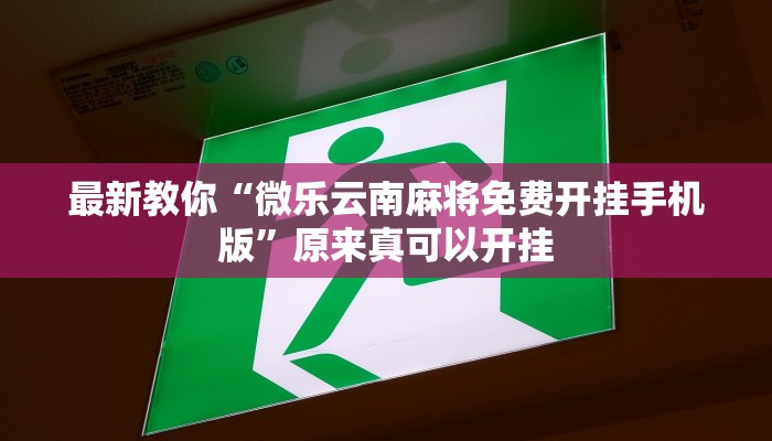 最新教你“微乐云南麻将免费开挂手机版”原来真可以开挂