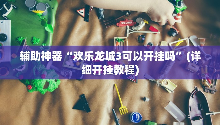 辅助神器“欢乐龙城3可以开挂吗”(详细开挂教程)