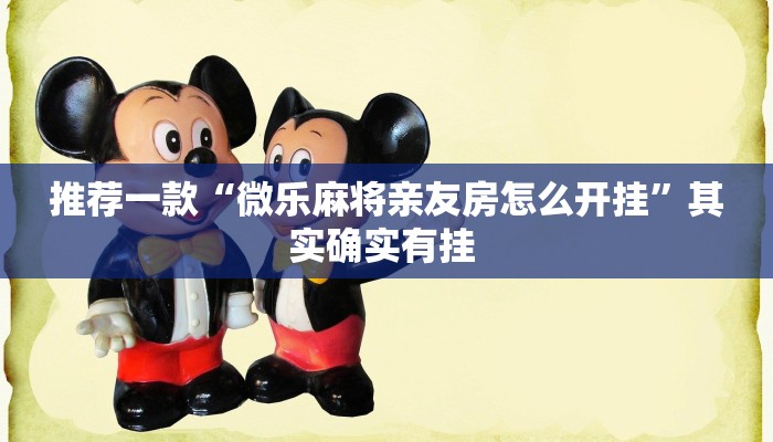 推荐一款“微乐麻将亲友房怎么开挂”其实确实有挂 