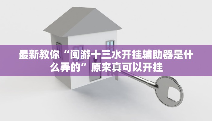 最新教你“闽游十三水开挂辅助器是什么弄的”原来真可以开挂
