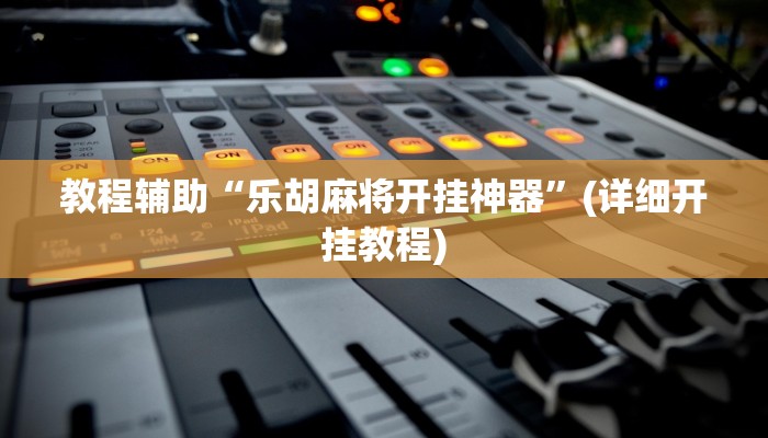 教程辅助“乐胡麻将开挂神器”(详细开挂教程)