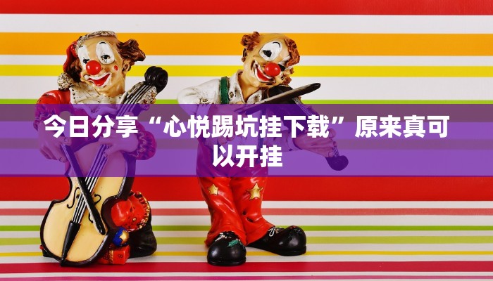 今日分享“心悦踢坑挂下载”原来真可以开挂