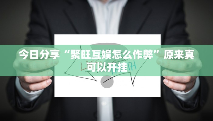 今日分享“聚旺互娱怎么作弊”原来真可以开挂
