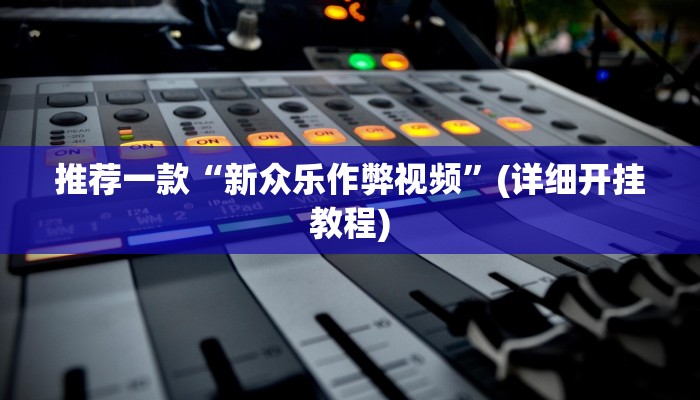 推荐一款“新众乐作弊视频”(详细开挂教程)