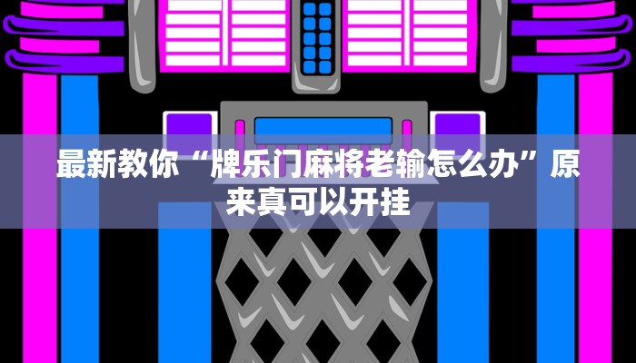 最新教你“牌乐门麻将老输怎么办”原来真可以开挂