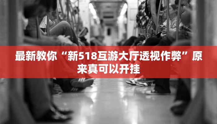 最新教你“新518互游大厅透视作弊”原来真可以开挂