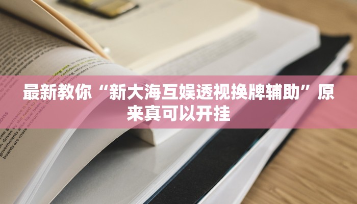 最新教你“新大海互娱透视换牌辅助”原来真可以开挂