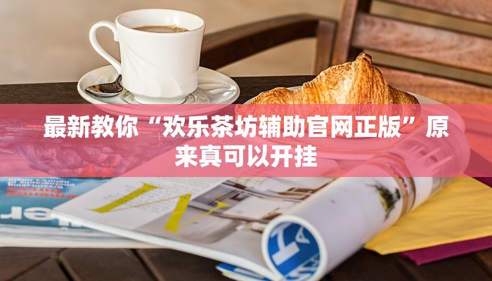 最新教你“欢乐茶坊辅助官网正版”原来真可以开挂
