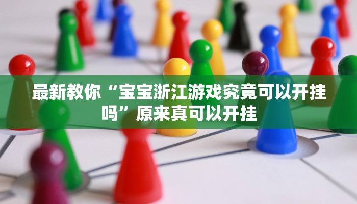 最新教你“宝宝浙江游戏究竟可以开挂吗”原来真可以开挂
