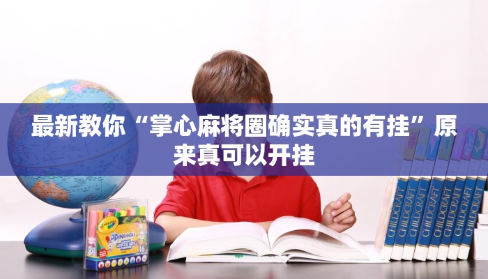 最新教你“掌心麻将圈确实真的有挂”原来真可以开挂