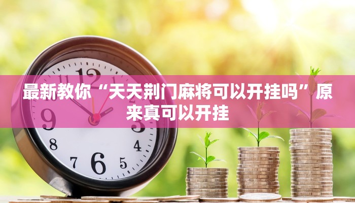 最新教你“天天荆门麻将可以开挂吗”原来真可以开挂