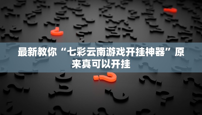 最新教你“七彩云南游戏开挂神器”原来真可以开挂