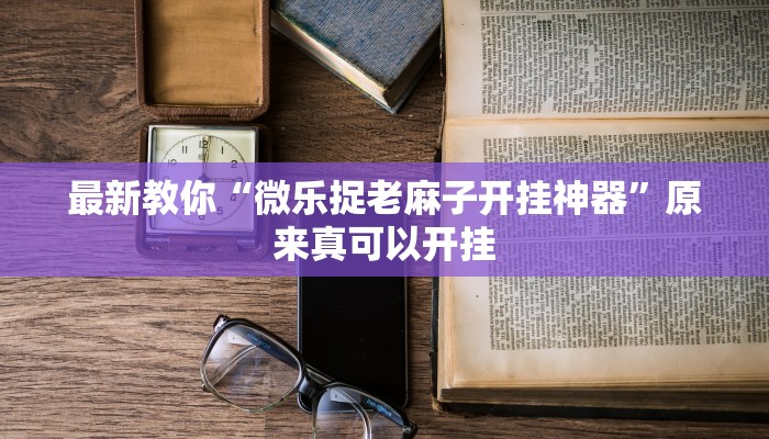 最新教你“微乐捉老麻子开挂神器”原来真可以开挂
