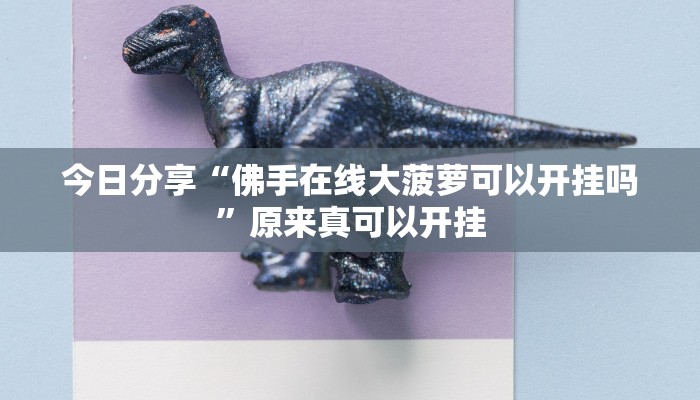 今日分享“佛手在线大菠萝可以开挂吗”原来真可以开挂