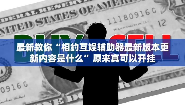 最新教你“相约互娱辅助器最新版本更新内容是什么”原来真可以开挂