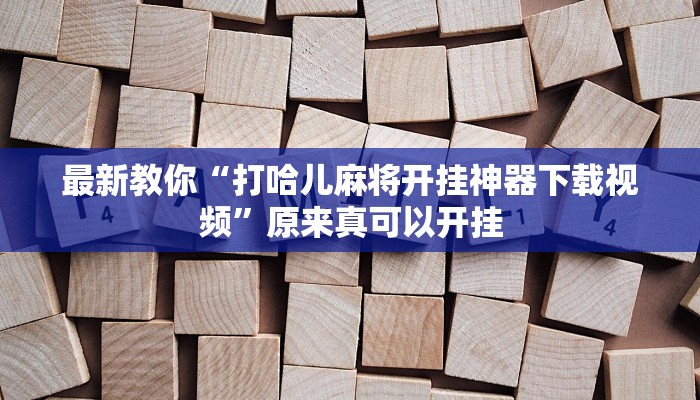最新教你“打哈儿麻将开挂神器下载视频”原来真可以开挂