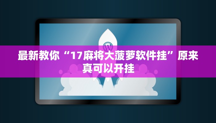 最新教你“17麻将大菠萝软件挂”原来真可以开挂