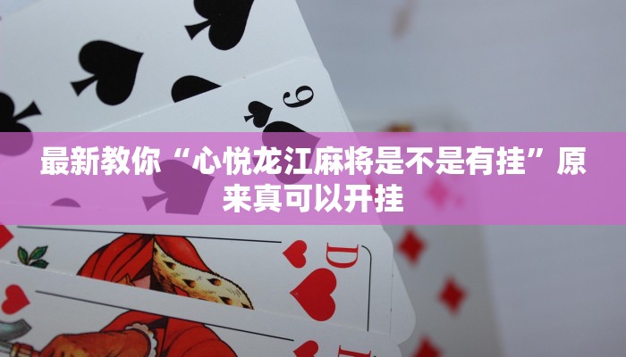 最新教你“心悦龙江麻将是不是有挂”原来真可以开挂