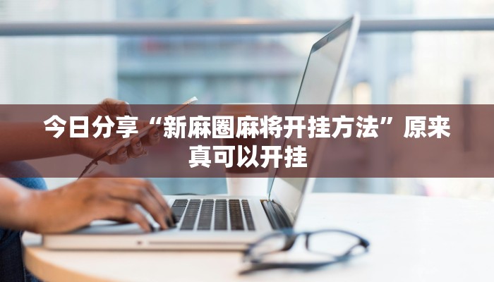 今日分享“新麻圈麻将开挂方法”原来真可以开挂