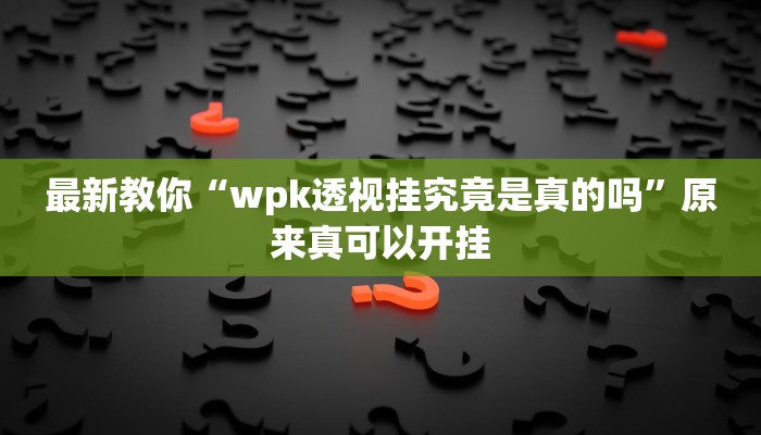 最新教你“wpk透视挂究竟是真的吗”原来真可以开挂