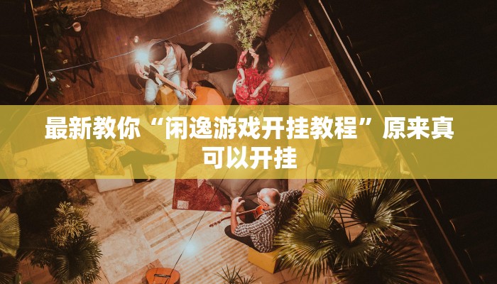 最新教你“闲逸游戏开挂教程”原来真可以开挂